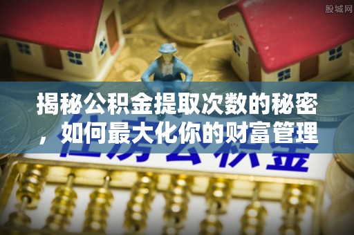 布袋揭秘公积金提取次数的秘密，如何最大化你的财富管理