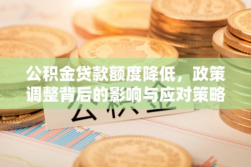 布袋公积金贷款额度降低，政策调整背后的影响与应对策略