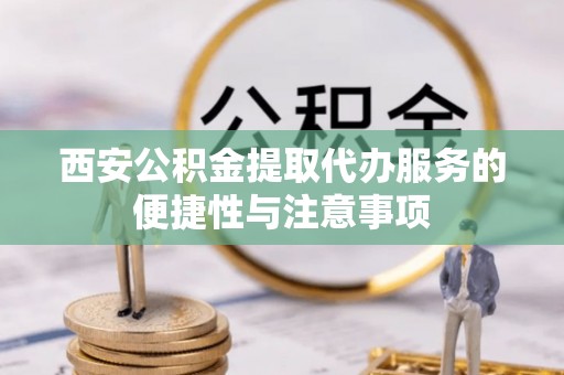 布袋西安公积金提取代办服务的便捷性与注意事项