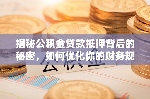 布袋揭秘公积金贷款抵押背后的秘密，如何优化你的财务规划