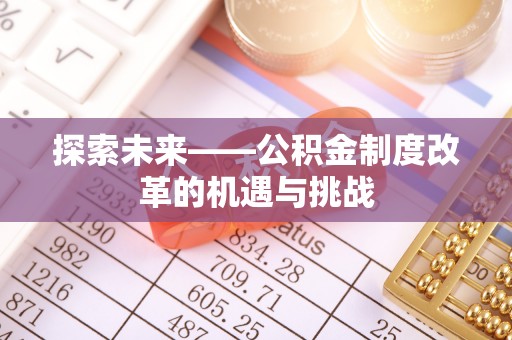 布袋探索未来——公积金制度改革的机遇与挑战