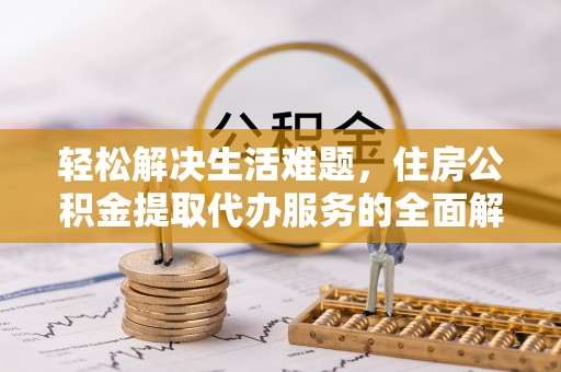 布袋轻松解决生活难题，住房公积金提取代办服务的全面解析