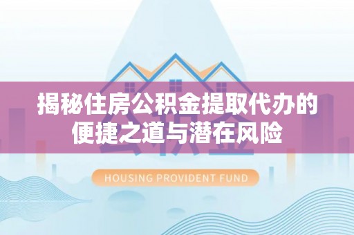 布袋揭秘住房公积金提取代办的便捷之道与潜在风险
