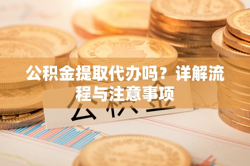 布袋公积金提取代办吗？详解流程与注意事项