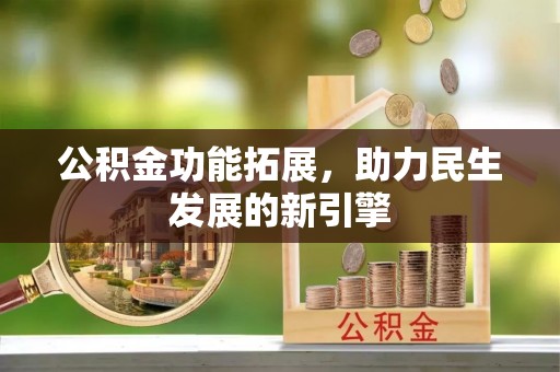 布袋公积金功能拓展，助力民生发展的新引擎