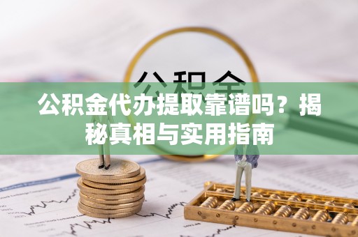 布袋公积金代办提取靠谱吗？揭秘真相与实用指南