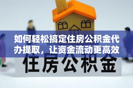 布袋如何轻松搞定住房公积金代办提取，让资金流动更高效