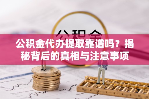 布袋公积金代办提取靠谱吗？揭秘背后的真相与注意事项