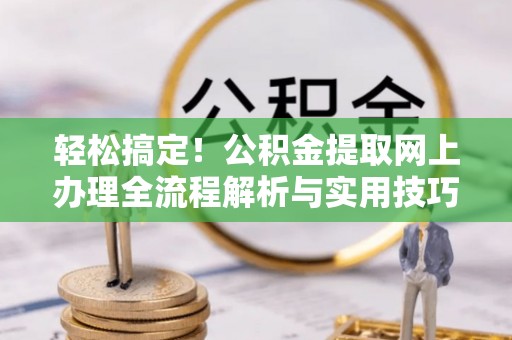 布袋轻松搞定！公积金提取网上办理全流程解析与实用技巧