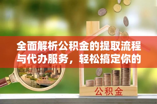 布袋全面解析公积金的提取流程与代办服务，轻松搞定你的公积金咨询代办提取