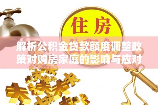 布袋解析公积金贷款额度调整政策对购房家庭的影响与应对策略