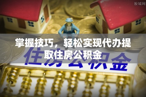 布袋掌握技巧，轻松实现代办提取住房公积金
