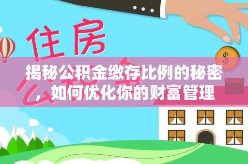 布袋揭秘公积金缴存比例的秘密，如何优化你的财富管理