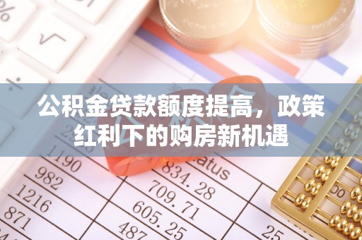 布袋公积金贷款额度提高，政策红利下的购房新机遇