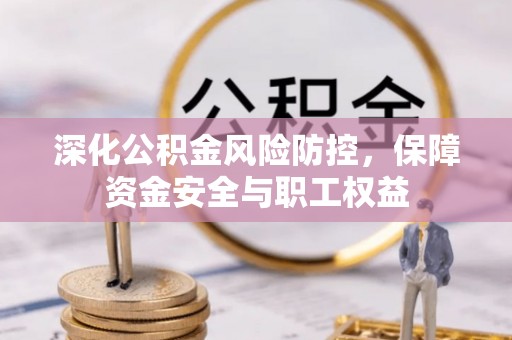 布袋深化公积金风险防控，保障资金安全与职工权益