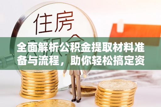 布袋全面解析公积金提取材料准备与流程，助你轻松搞定资金提取