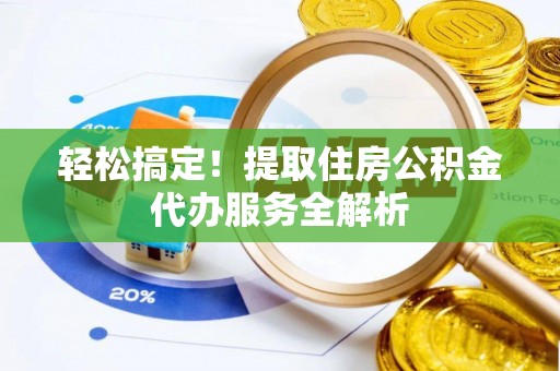 布袋轻松搞定！提取住房公积金代办服务全解析