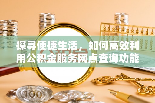 布袋探寻便捷生活，如何高效利用公积金服务网点查询功能
