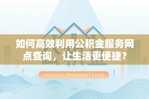 布袋如何高效利用公积金服务网点查询，让生活更便捷？