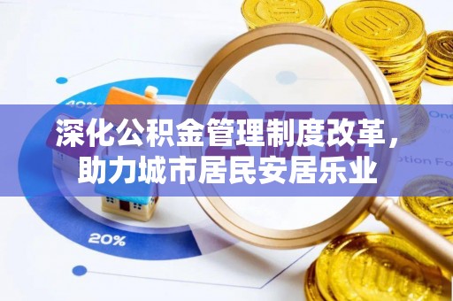 布袋深化公积金管理制度改革，助力城市居民安居乐业