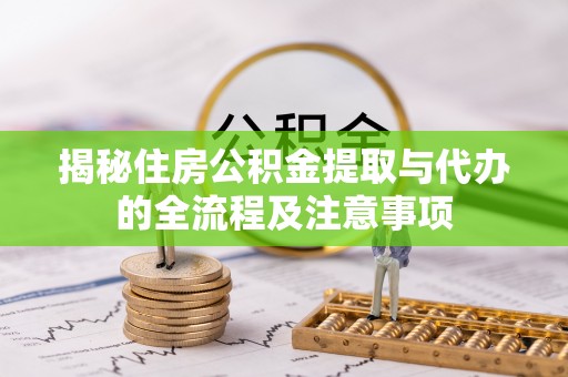 布袋揭秘住房公积金提取与代办的全流程及注意事项