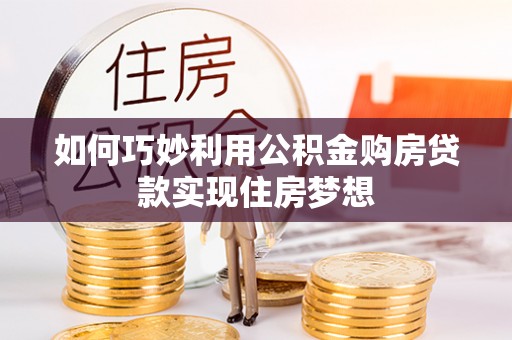 布袋如何巧妙利用公积金购房贷款实现住房梦想