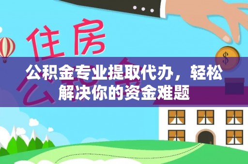 布袋公积金专业提取代办，轻松解决你的资金难题