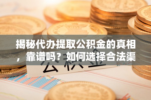布袋揭秘代办提取公积金的真相，靠谱吗？如何选择合法渠道