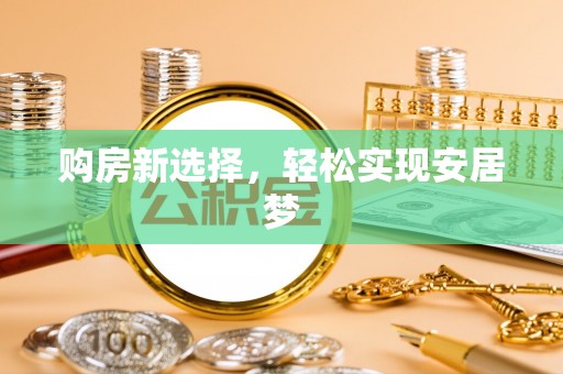 布袋购房新选择，轻松实现安居梦