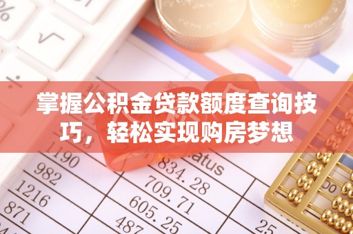 布袋掌握公积金贷款额度查询技巧，轻松实现购房梦想