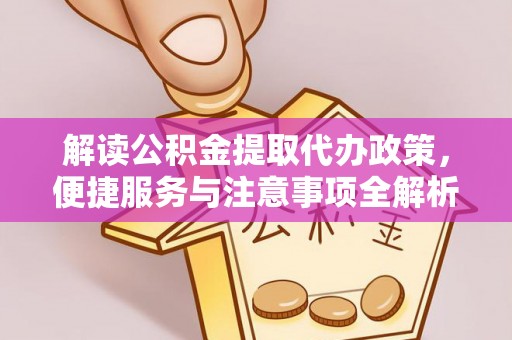 布袋解读公积金提取代办政策，便捷服务与注意事项全解析