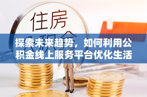 布袋探索未来趋势，如何利用公积金线上服务平台优化生活