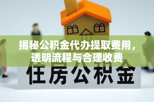 布袋揭秘公积金代办提取费用，透明流程与合理收费