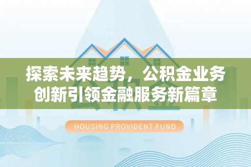 布袋探索未来趋势，公积金业务创新引领金融服务新篇章