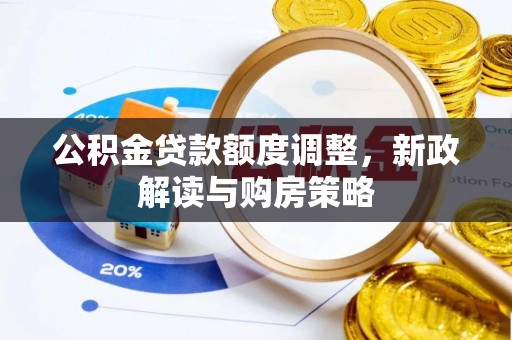 布袋公积金贷款额度调整，新政解读与购房策略