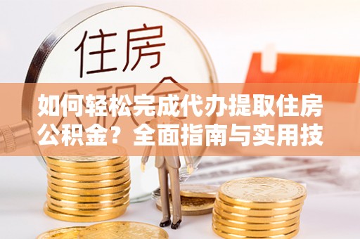 布袋如何轻松完成代办提取住房公积金？全面指南与实用技巧