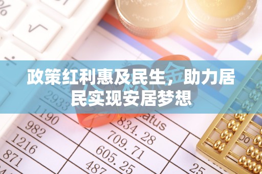 布袋政策红利惠及民生，助力居民实现安居梦想