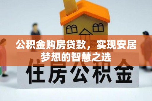 布袋公积金购房贷款，实现安居梦想的智慧之选