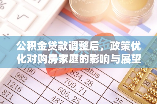 布袋公积金贷款调整后，政策优化对购房家庭的影响与展望