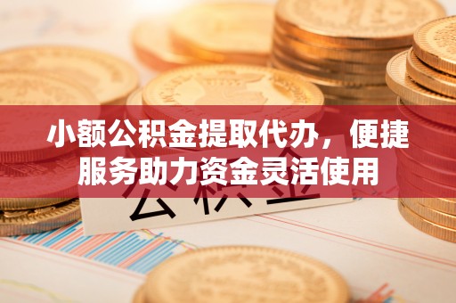 布袋小额公积金提取代办，便捷服务助力资金灵活使用