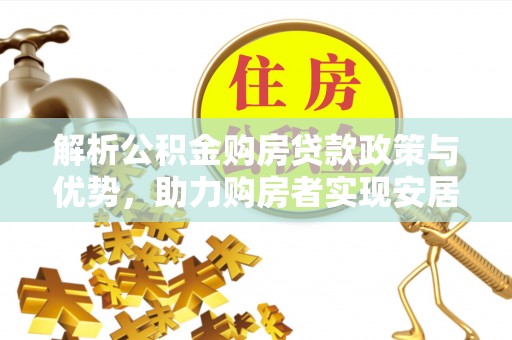 布袋解析公积金购房贷款政策与优势，助力购房者实现安居梦想