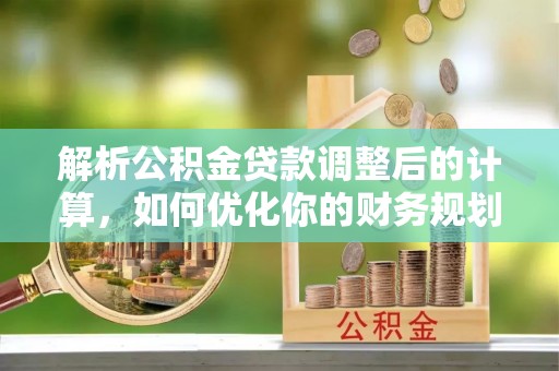 布袋解析公积金贷款调整后的计算，如何优化你的财务规划