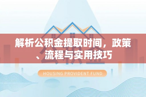 布袋解析公积金提取时间，政策、流程与实用技巧