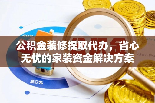 布袋公积金装修提取代办，省心无忧的家装资金解决方案