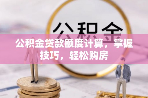 布袋公积金贷款额度计算，掌握技巧，轻松购房