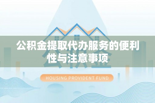 布袋公积金提取代办服务的便利性与注意事项