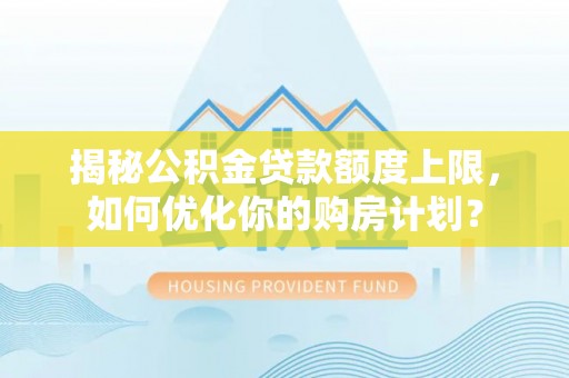 布袋揭秘公积金贷款额度上限，如何优化你的购房计划？