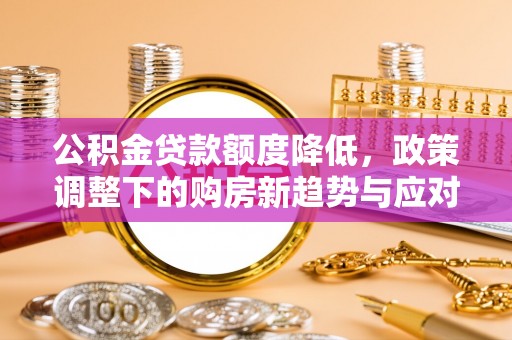 布袋公积金贷款额度降低，政策调整下的购房新趋势与应对策略