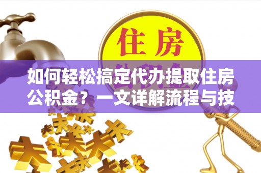 布袋如何轻松搞定代办提取住房公积金？一文详解流程与技巧