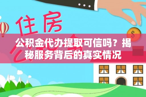 布袋公积金代办提取可信吗？揭秘服务背后的真实情况
